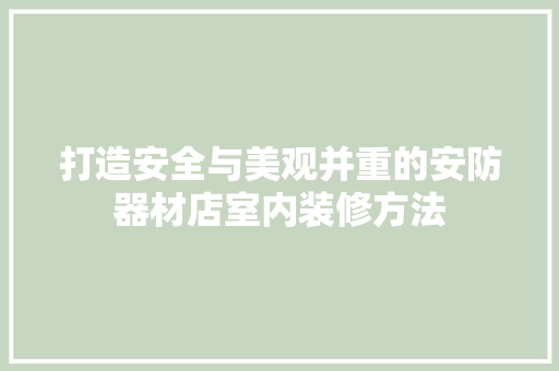 打造安全与美观并重的安防器材店室内装修方法 室内设计