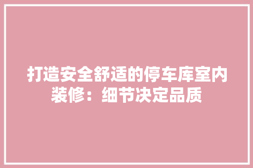 打造安全舒适的停车库室内装修：细节决定品质 室内设计