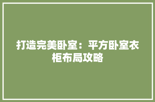 打造完美卧室：平方卧室衣柜布局攻略 室内设计