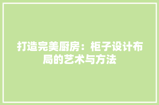 打造完美厨房：柜子设计布局的艺术与方法 室内设计