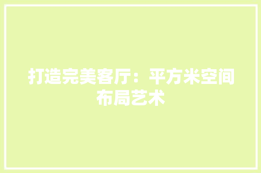 打造完美客厅：平方米空间布局艺术 室内设计