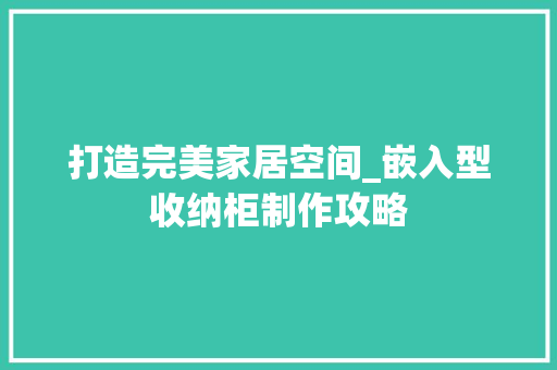 打造完美家居空间_嵌入型收纳柜制作攻略 室内设计