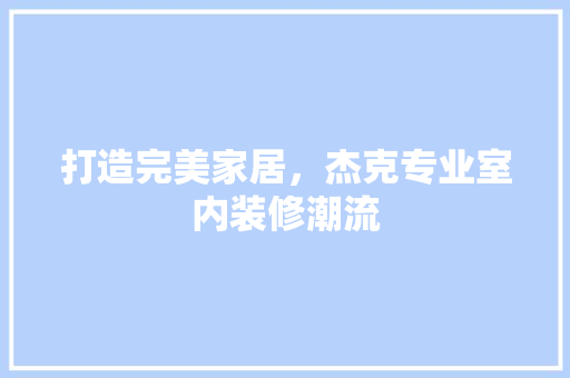 打造完美家居，杰克专业室内装修潮流 室内设计