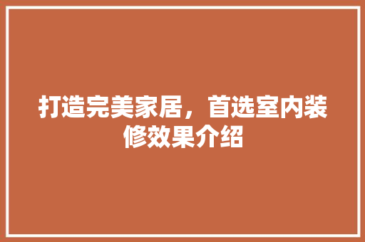 打造完美家居，首选室内装修效果介绍