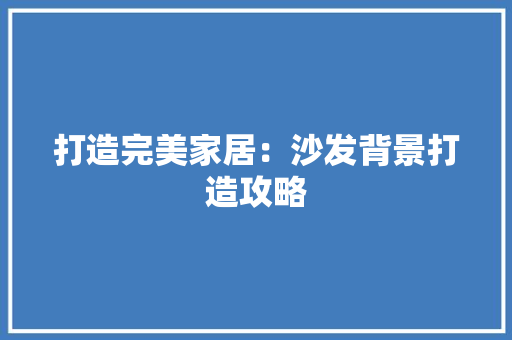 打造完美家居：沙发背景打造攻略 室内设计