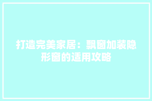 打造完美家居：飘窗加装隐形窗的适用攻略