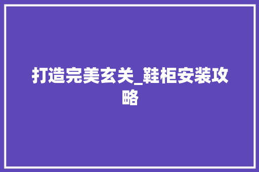 打造完美玄关_鞋柜安装攻略 室内设计