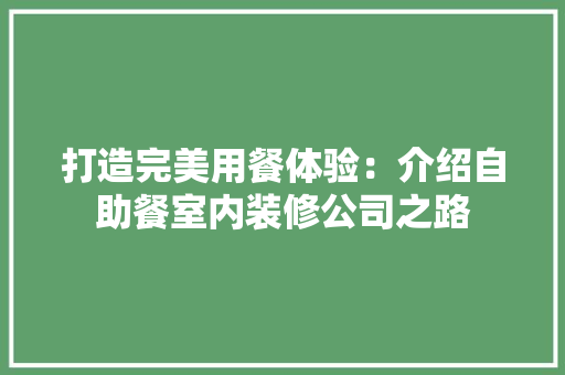 打造完美用餐体验：介绍自助餐室内装修公司之路 室内设计