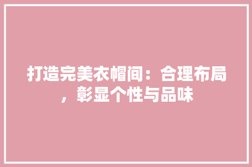 打造完美衣帽间：合理布局，彰显个性与品味 室内设计
