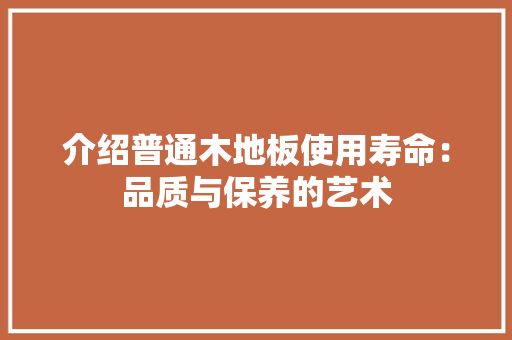 介绍普通木地板使用寿命：品质与保养的艺术 家居装修