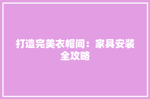 打造完美衣帽间：家具安装全攻略 室内设计