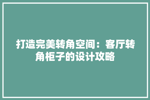 打造完美转角空间：客厅转角柜子的设计攻略