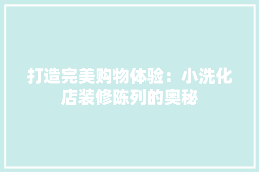 打造完美购物体验：小洗化店装修陈列的奥秘 室内设计