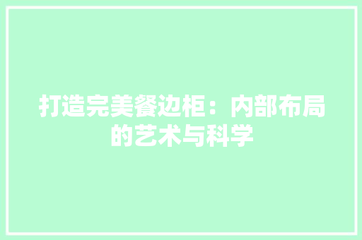 打造完美餐边柜：内部布局的艺术与科学 室内设计