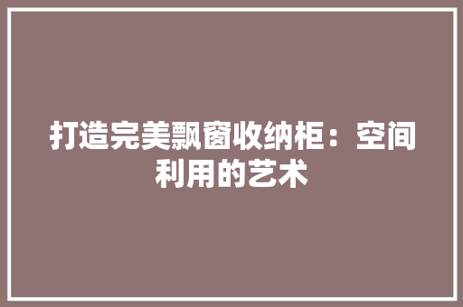 打造完美飘窗收纳柜：空间利用的艺术 室内设计