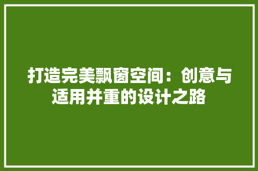 打造完美飘窗空间：创意与适用并重的设计之路 室内设计