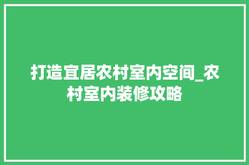 打造宜居农村室内空间_农村室内装修攻略 室内设计