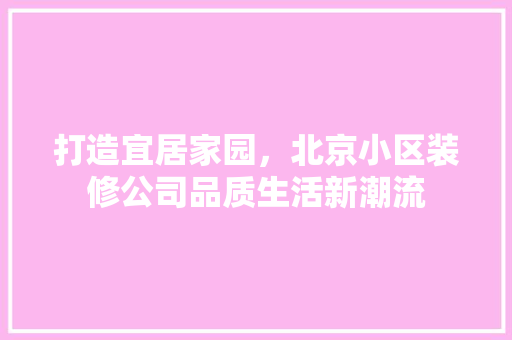 打造宜居家园，北京小区装修公司品质生活新潮流 室内设计