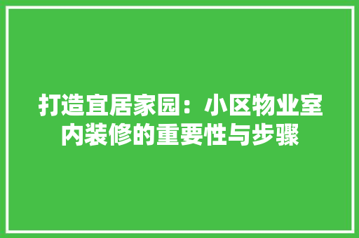 打造宜居家园：小区物业室内装修的重要性与步骤 室内设计