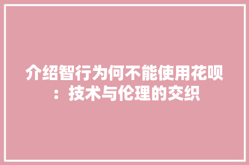 介绍智行为何不能使用花呗：技术与伦理的交织 家居装修