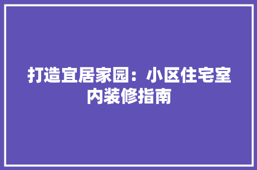 打造宜居家园：小区住宅室内装修指南 室内设计