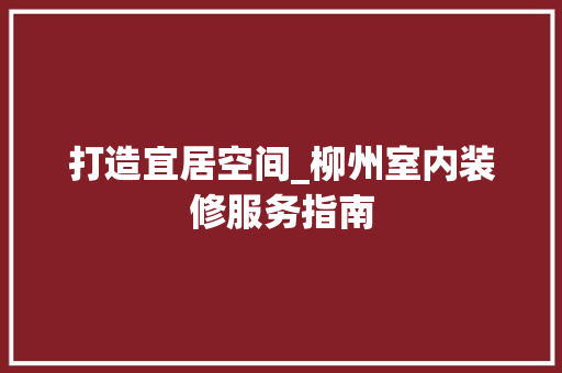 打造宜居空间_柳州室内装修服务指南 室内设计