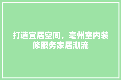 打造宜居空间，亳州室内装修服务家居潮流 室内设计