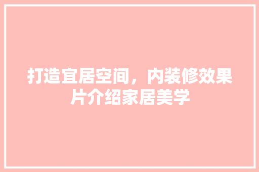 打造宜居空间，内装修效果片介绍家居美学 室内设计