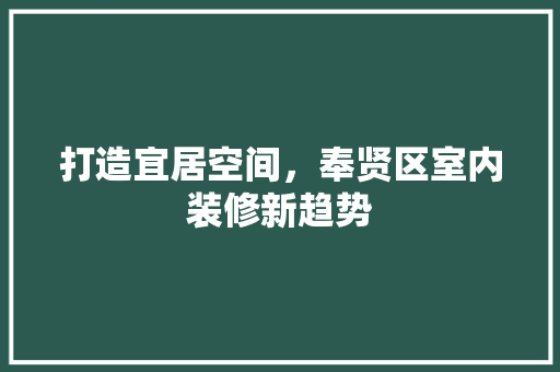 打造宜居空间，奉贤区室内装修新趋势 室内设计