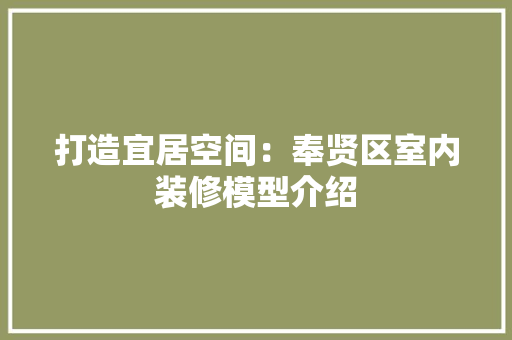 打造宜居空间：奉贤区室内装修模型介绍 室内设计