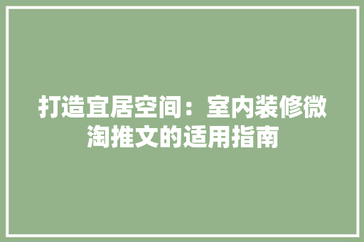 打造宜居空间：室内装修微淘推文的适用指南 室内设计