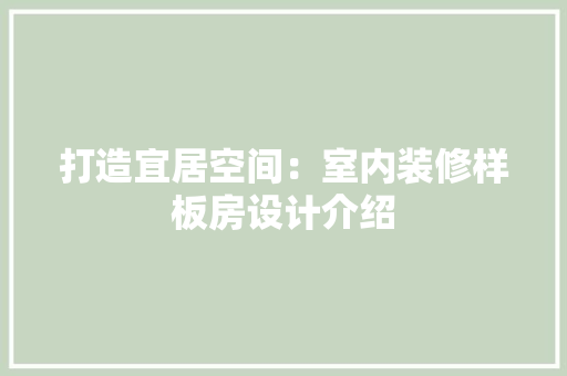 打造宜居空间：室内装修样板房设计介绍