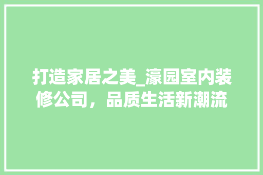 打造家居之美_濠园室内装修公司，品质生活新潮流