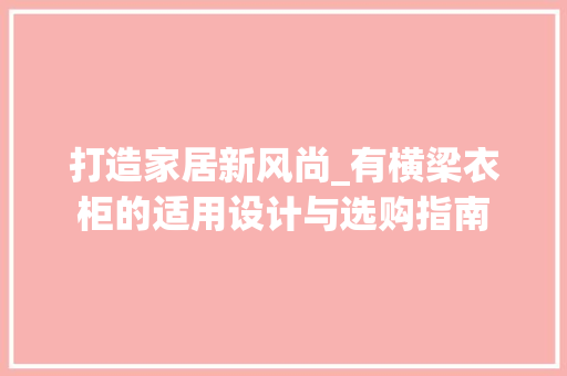 打造家居新风尚_有横梁衣柜的适用设计与选购指南 室内设计