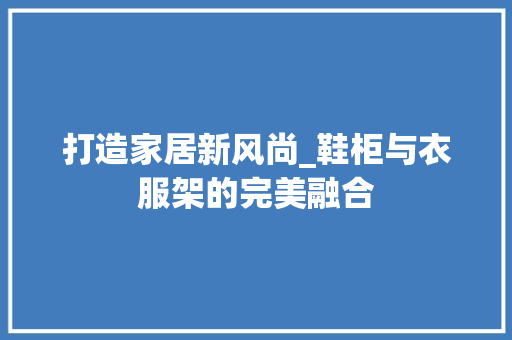 打造家居新风尚_鞋柜与衣服架的完美融合 室内设计