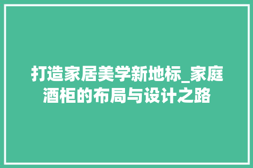打造家居美学新地标_家庭酒柜的布局与设计之路 室内设计