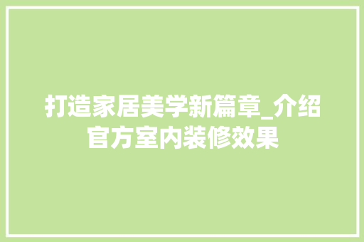 打造家居美学新篇章_介绍官方室内装修效果 室内设计