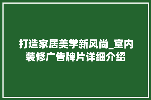打造家居美学新风尚_室内装修广告牌片详细介绍 室内设计