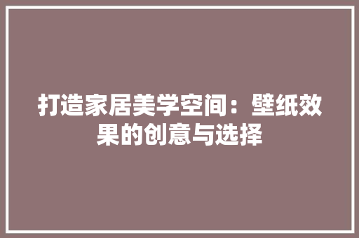 打造家居美学空间：壁纸效果的创意与选择 室内设计