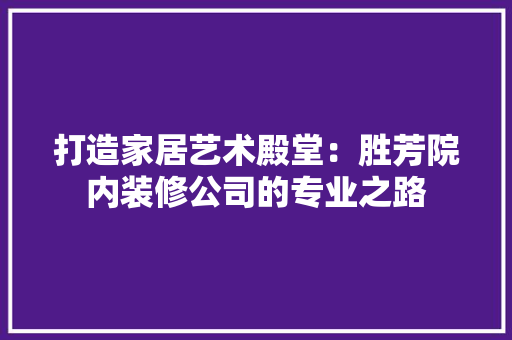 打造家居艺术殿堂：胜芳院内装修公司的专业之路 室内设计