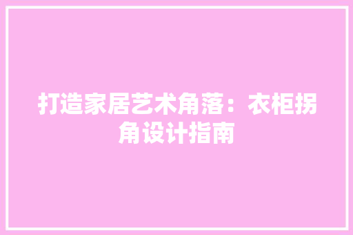 打造家居艺术角落：衣柜拐角设计指南 室内设计
