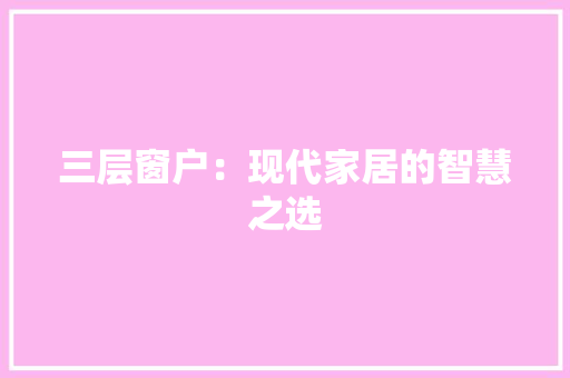 三层窗户：现代家居的智慧之选 现代风格装饰