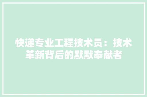 快递专业工程技术员：技术革新背后的默默奉献者 中式风格装饰