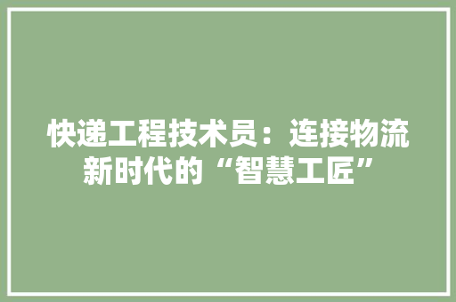 快递工程技术员：连接物流新时代的“智慧工匠” 中式风格装饰