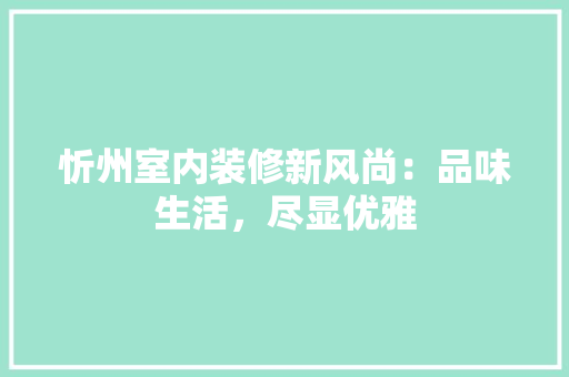 忻州室内装修新风尚：品味生活，尽显优雅 中式风格装饰