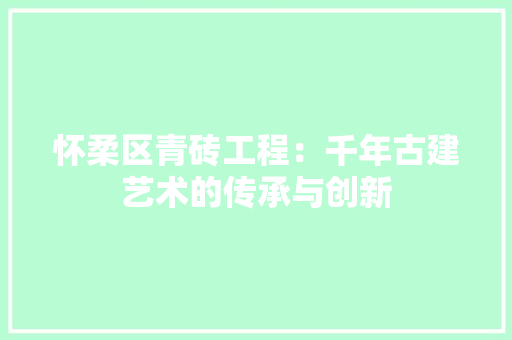 怀柔区青砖工程：千年古建艺术的传承与创新 中式风格装饰