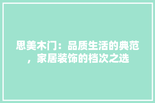 思美木门：品质生活的典范，家居装饰的档次之选 中式风格装饰
