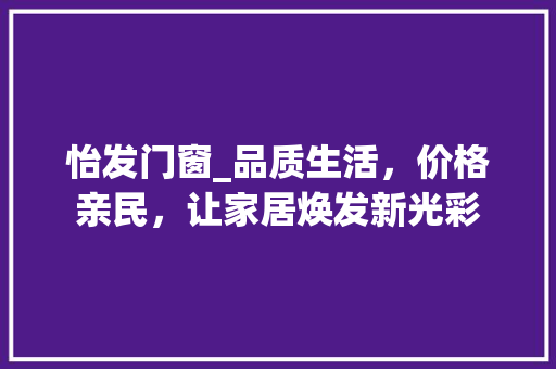 怡发门窗_品质生活，价格亲民，让家居焕发新光彩 中式风格装饰
