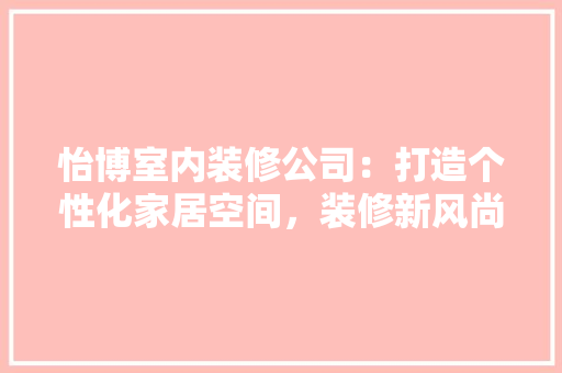 怡博室内装修公司：打造个性化家居空间，装修新风尚 中式风格装饰