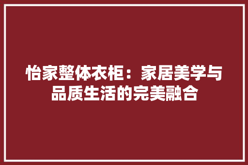 怡家整体衣柜：家居美学与品质生活的完美融合 中式风格装饰